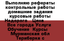 Выполняю рефераты, контрольные работы, домашние задания, курсовые работы. Недорого › Цена ­ 500 - Все города Услуги » Обучение. Курсы   . Мурманская обл.,Териберка с.